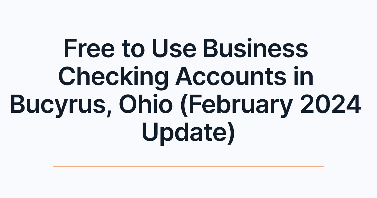 Free to Use Business Checking Accounts in Bucyrus, Ohio (February 2024 Update)